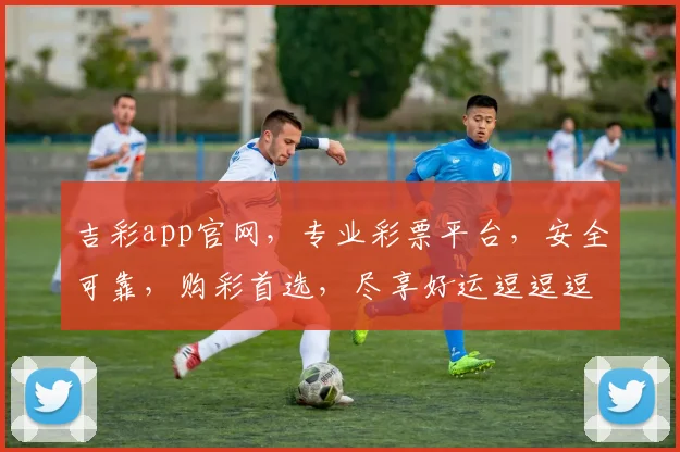 吉彩app官网，专业彩票平台，安全可靠，购彩首选，尽享好运逗逗逗