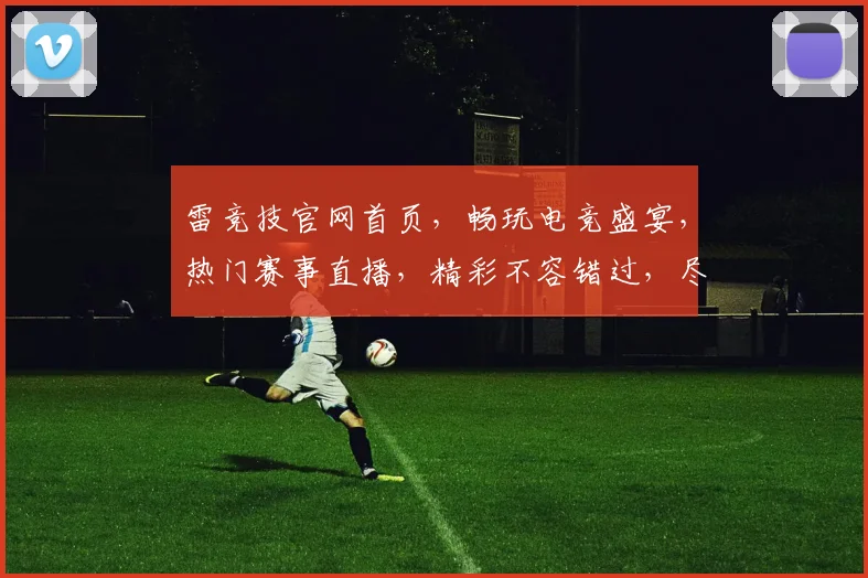 雷竞技官网首页，畅玩电竞盛宴，热门赛事直播，精彩不容错过，尽在雷竞技