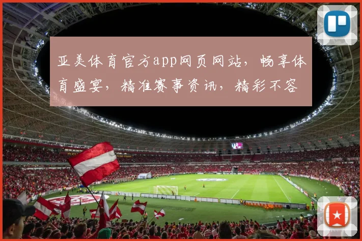 亚美体育官方app网页网站，畅享体育盛宴，精准赛事资讯，精彩不容错过，尽在亚美