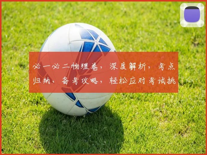 必一必二物理卷，深度解析，考点归纳，备考攻略，轻松应对考试挑战