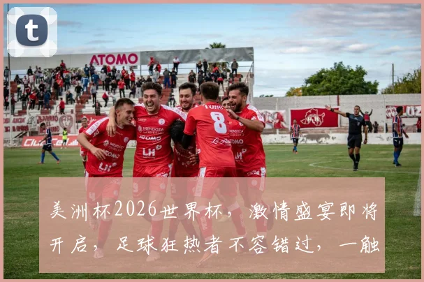 美洲杯2026世界杯，激情盛宴即将开启，足球狂热者不容错过，一触即发