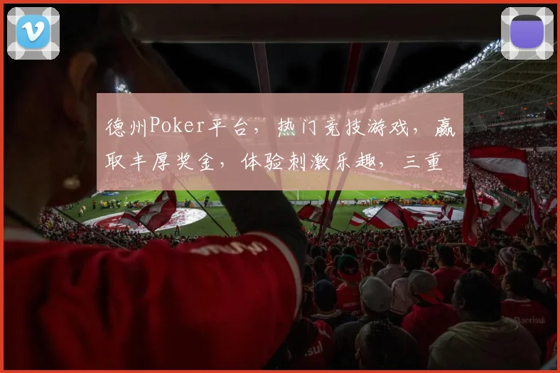 德州Poker平台，热门竞技游戏，赢取丰厚奖金，体验刺激乐趣，三重惊喜等你来