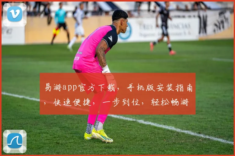 易游app官方下载，手机版安装指南，快速便捷，一步到位，轻松畅游