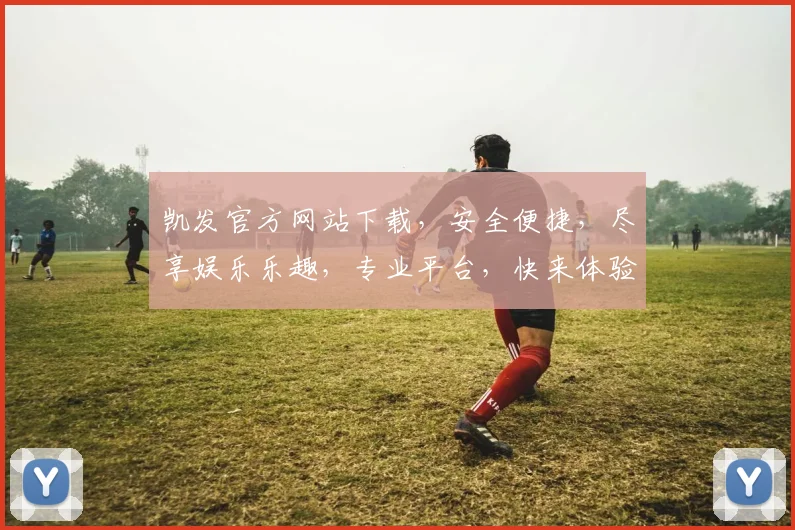 凯发官方网站下载，安全便捷，尽享娱乐乐趣，专业平台，快来体验