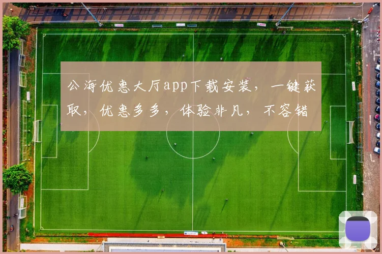 公海优惠大厅app下载安装，一键获取，优惠多多，体验非凡，不容错过，立即行动