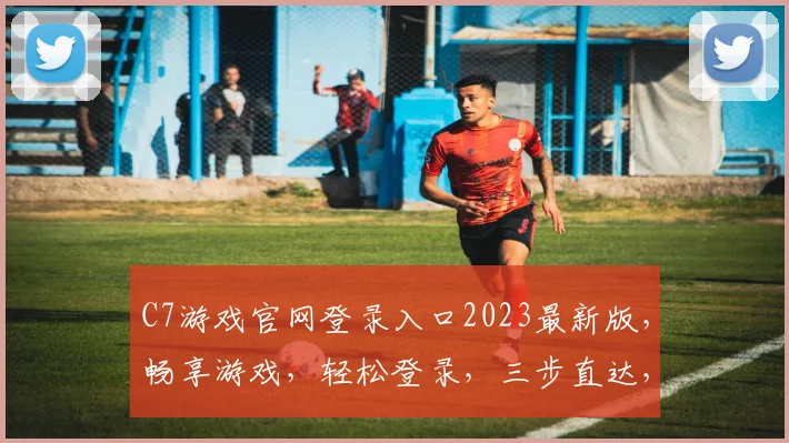 C7游戏官网登录入口2023最新版，畅享游戏，轻松登录，三步直达，体验升级，