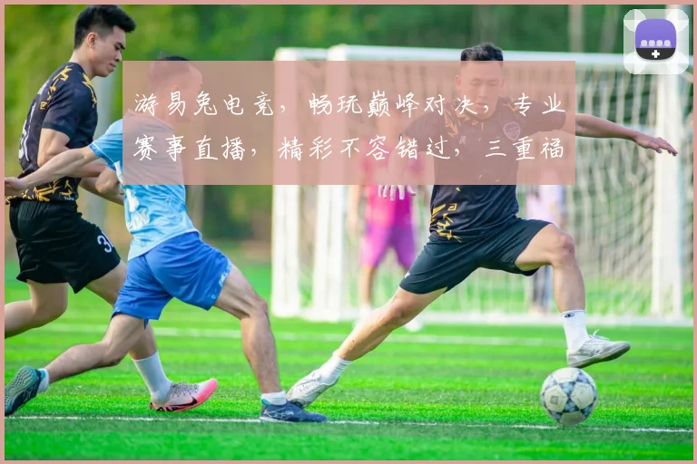 游易兔电竞，畅玩巅峰对决，专业赛事直播，精彩不容错过，三重福利等你来