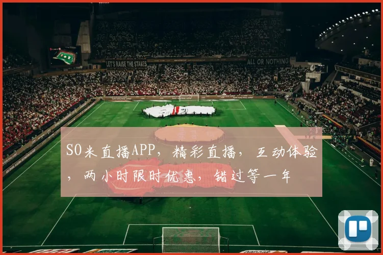 SO米直播APP，精彩直播，互动体验，两小时限时优惠，错过等一年
